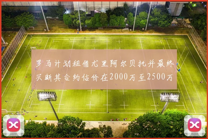 罗马计划租借尤里阿尔贝托并最终买断其合约估价在2000万至2500万欧元之间