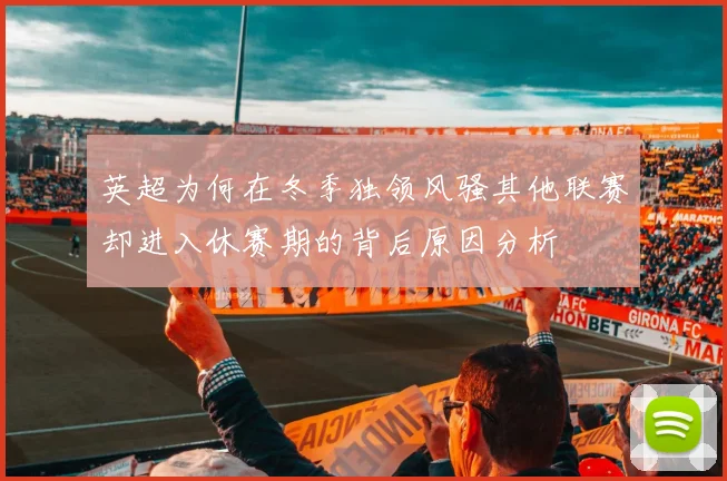 英超为何在冬季独领风骚其他联赛却进入休赛期的背后原因分析