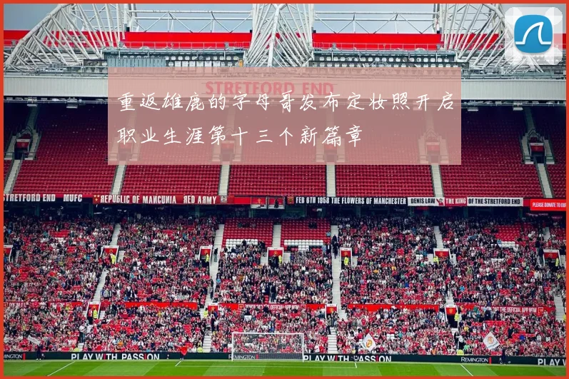重返雄鹿的字母哥发布定妆照开启职业生涯第十三个新篇章
