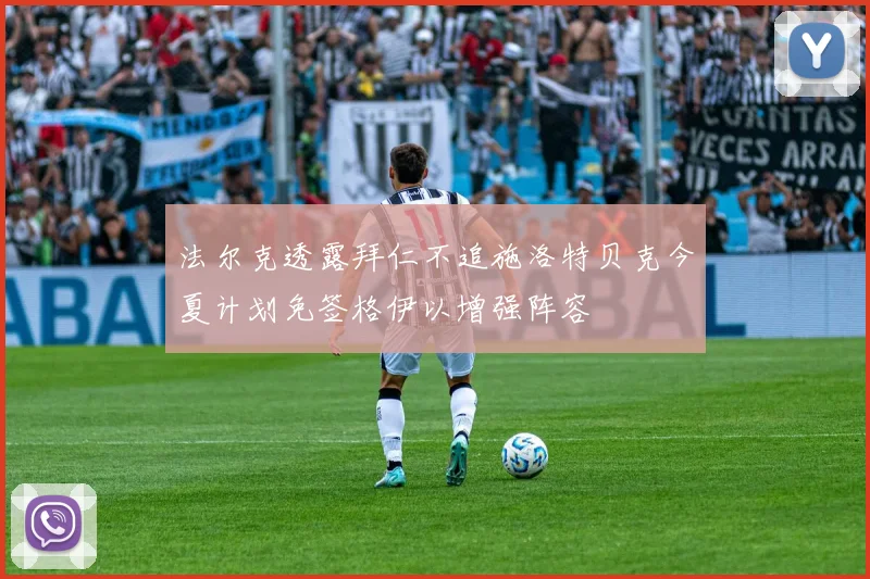 法尔克透露拜仁不追施洛特贝克今夏计划免签格伊以增强阵容