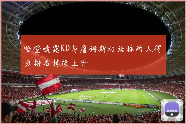 哈登透露KD与詹姆斯对话称两人得分排名持续上升