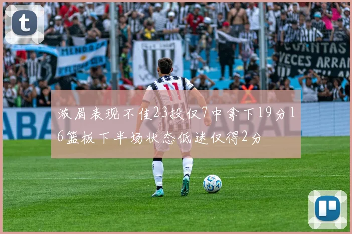 浓眉表现不佳23投仅7中拿下19分16篮板下半场状态低迷仅得2分