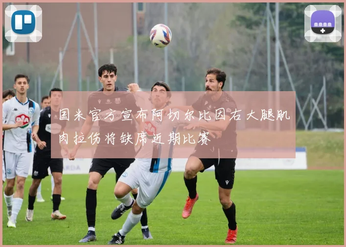 国米官方宣布阿切尔比因右大腿肌肉拉伤将缺席近期比赛