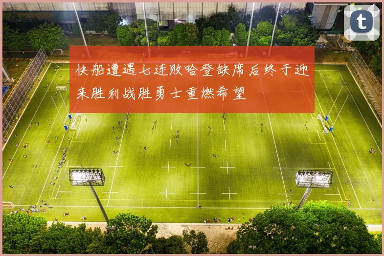 快船遭遇七连败哈登缺席后终于迎来胜利战胜勇士重燃希望