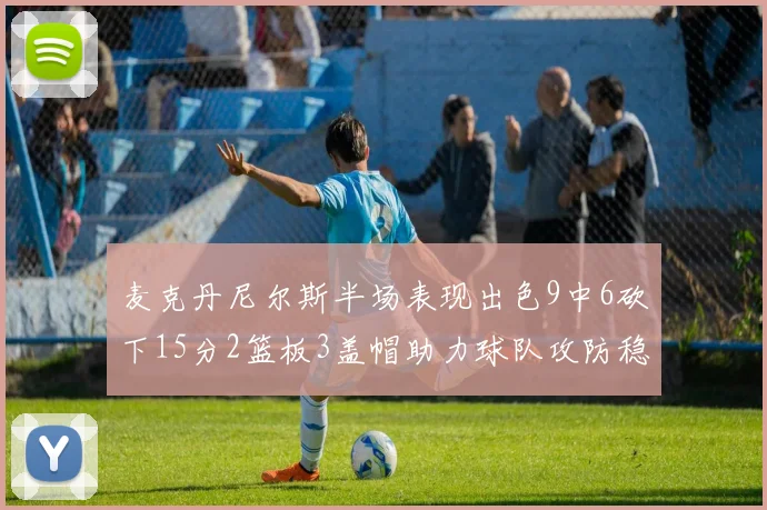 麦克丹尼尔斯半场表现出色9中6砍下15分2篮板3盖帽助力球队攻防稳定