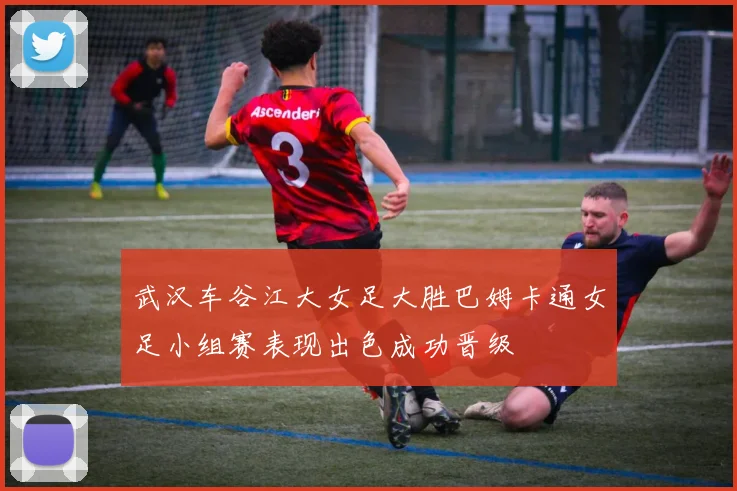 武汉车谷江大女足大胜巴姆卡通女足小组赛表现出色成功晋级