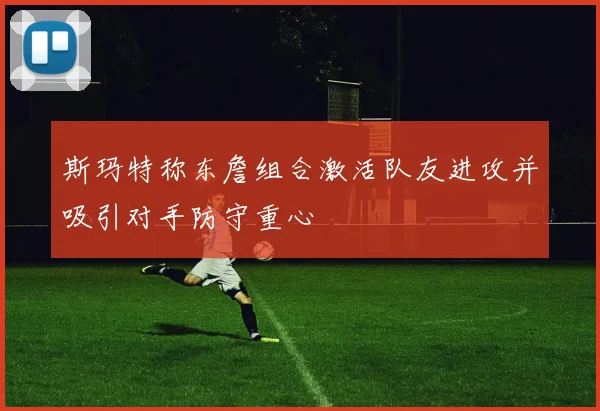 斯玛特称东詹组合激活队友进攻并吸引对手防守重心