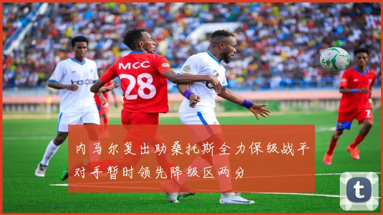 内马尔复出助桑托斯全力保级战平对手暂时领先降级区两分