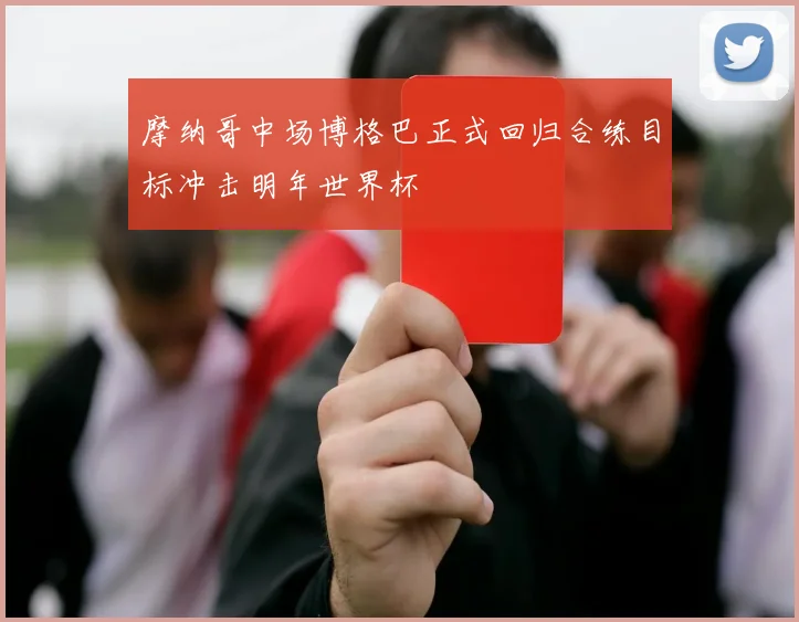 摩纳哥中场博格巴正式回归合练目标冲击明年世界杯