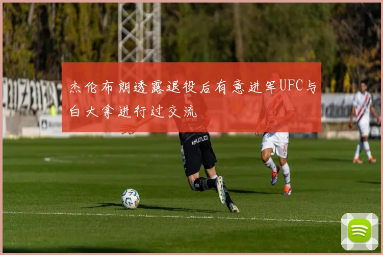 杰伦布朗透露退役后有意进军UFC与白大拿进行过交流
