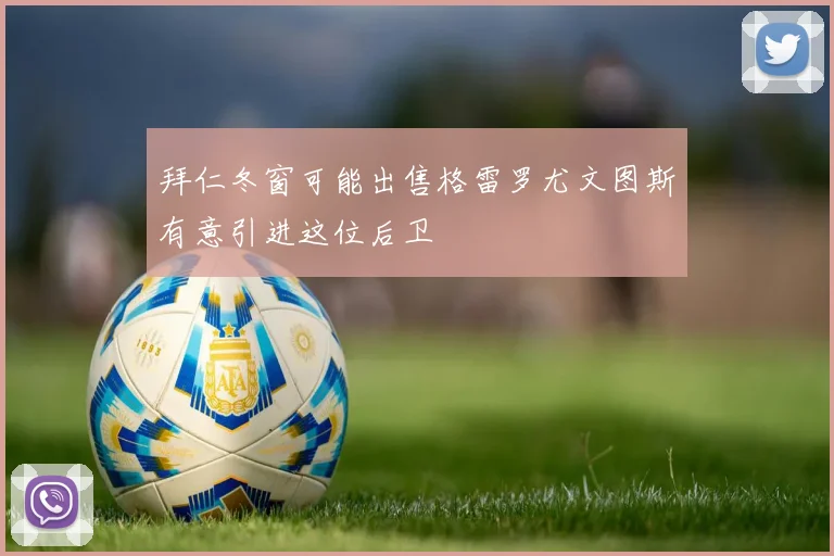 拜仁冬窗可能出售格雷罗尤文图斯有意引进这位后卫