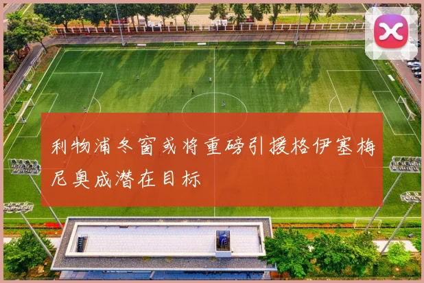利物浦冬窗或将重磅引援格伊塞梅尼奥成潜在目标