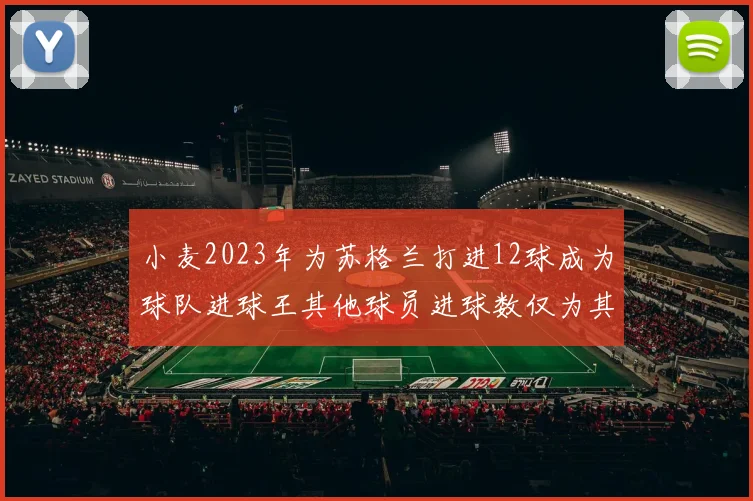 小麦2023年为苏格兰打进12球成为球队进球王其他球员进球数仅为其一半