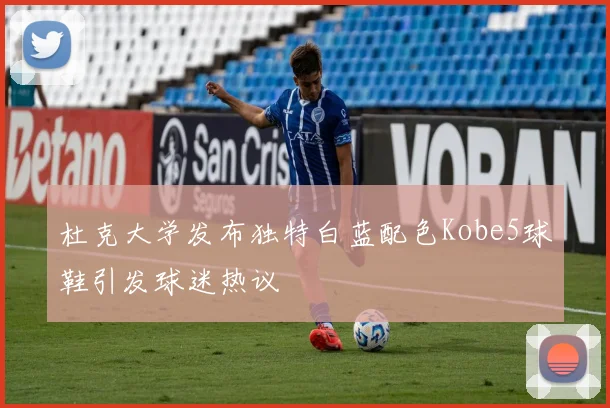 杜克大学发布独特白蓝配色Kobe5球鞋引发球迷热议