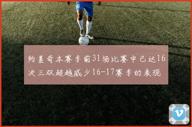 约基奇本赛季前31场比赛中已达16次三双超越威少16-17赛季的表现