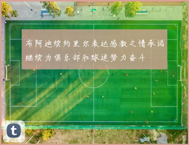 布阿迪续约里尔表达感激之情承诺继续为俱乐部和球迷努力奋斗